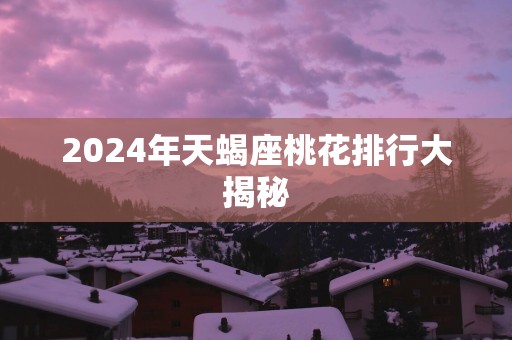 2025年天蝎座桃花排行大揭秘