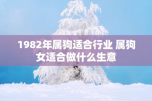1982年属狗适合行业 属狗女适合做什么生意