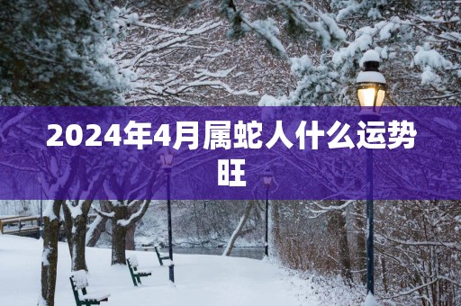 2025年4月属蛇人什么运势旺