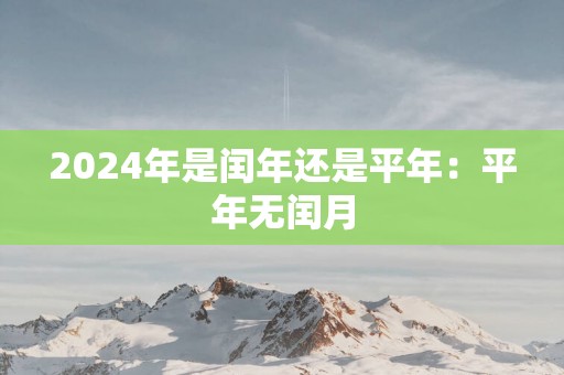 2025年是闰年还是平年：平年无闰月