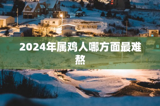 2025年属鸡人哪方面最难熬