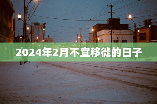 2025年2月不宜移徙的日子