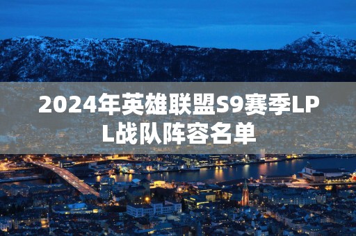 2025年英雄联盟S9赛季LPL战队阵容名单