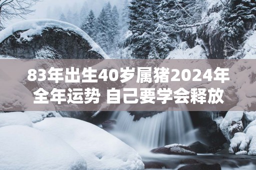 83年出生40岁属猪2025年全年运势 自己要学会释放压力