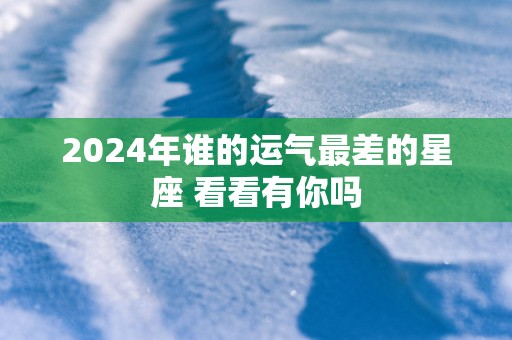 2025年谁的运气最差的星座 看看有你吗