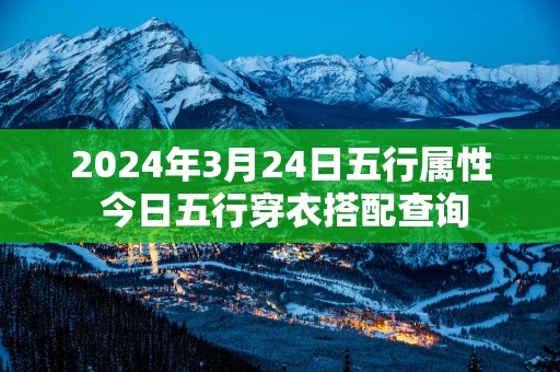 2025年3月24日五行属性 今日五行穿衣搭配查询
