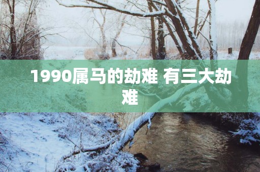 1990属马的劫难 有三大劫难