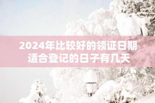 2025年比较好的领证日期 适合登记的日子有几天