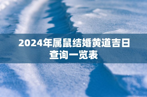2025年属鼠结婚黄道吉日查询一览表
