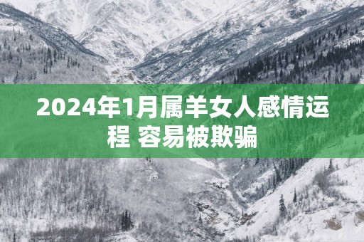 2025年1月属羊女人感情运程 容易被欺骗