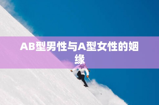 AB型男性与A型女性的姻缘