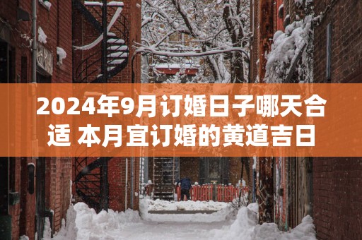 2025年9月订婚日子哪天合适 本月宜订婚的黄道吉日