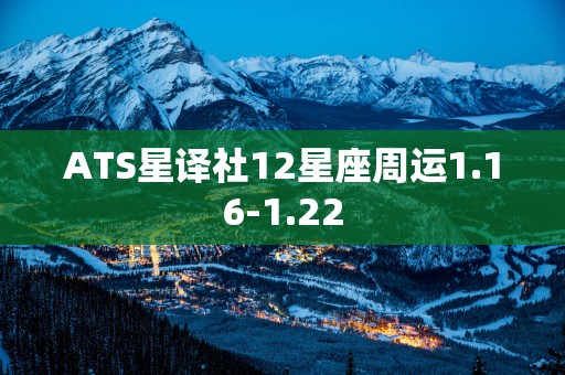 ATS星译社12星座周运1.16-1.22