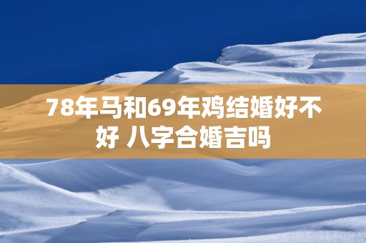 78年马和69年鸡结婚好不好 八字合婚吉吗