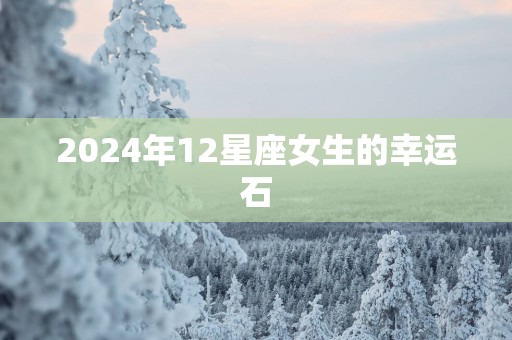 2025年12星座女生的幸运石