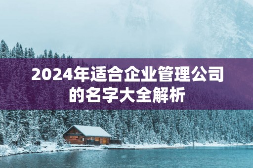 2025年适合企业管理公司的名字大全解析