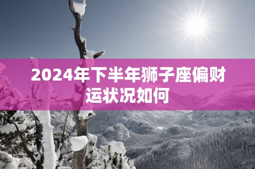 2025年下半年狮子座偏财运状况如何