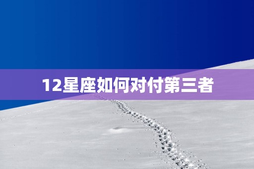 12星座如何对付第三者