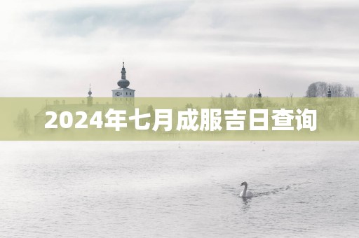 2025年七月成服吉日查询