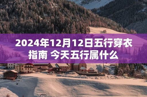 2025年12月12日五行穿衣指南 今天五行属什么