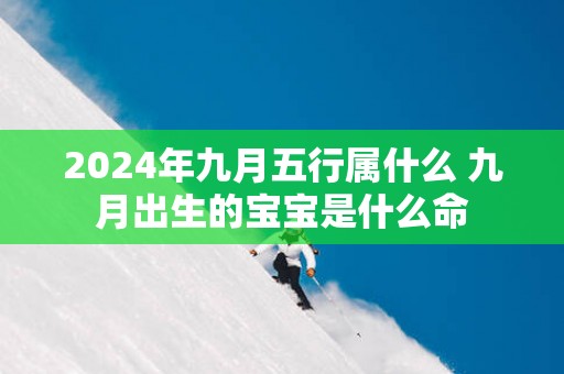 2025年九月五行属什么 九月出生的宝宝是什么命
