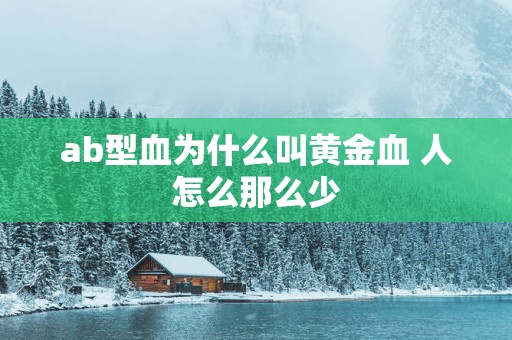ab型血为什么叫黄金血 人怎么那么少