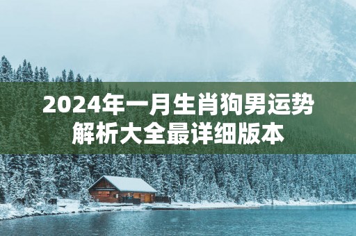 2025年一月生肖狗男运势解析大全最详细版本