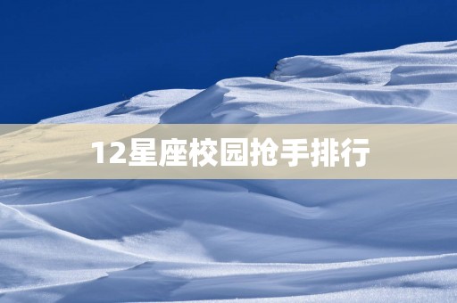 12星座校园抢手排行
