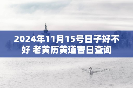 2025年11月15号日子好不好 老黄历黄道吉日查询