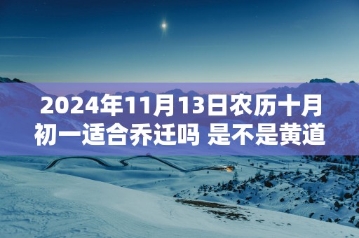 2025年11月13日农历十月初一适合乔迁吗 是不是黄道吉日