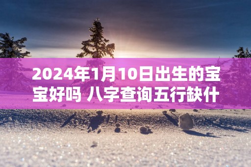 2025年1月10日出生的宝宝好吗 八字查询五行缺什么