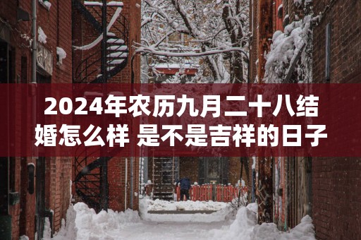 2025年农历九月二十八结婚怎么样 是不是吉祥的日子