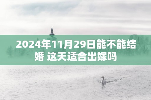 2025年11月29日能不能结婚 这天适合出嫁吗
