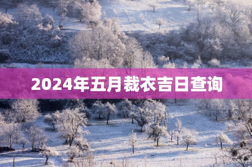 2025年五月裁衣吉日查询