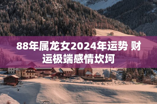 88年属龙女2025年运势 财运极端感情坎坷