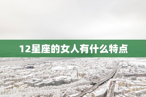 12星座的女人有什么特点