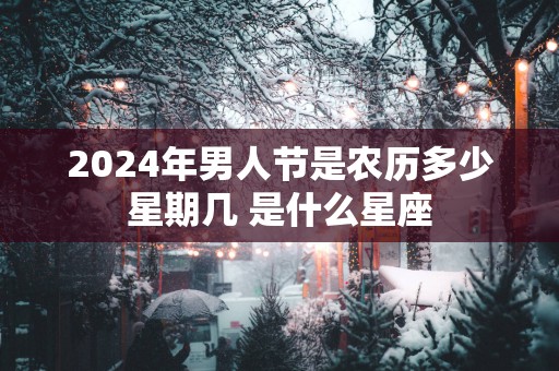 2025年男人节是农历多少星期几 是什么星座