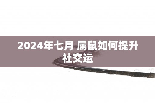 2025年七月 属鼠如何提升社交运