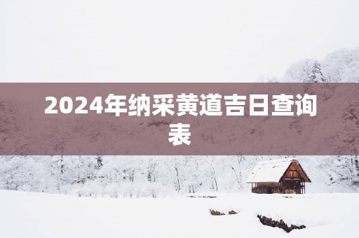 2025年纳采黄道吉日查询表