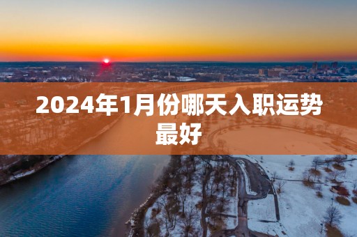 2025年1月份哪天入职运势最好