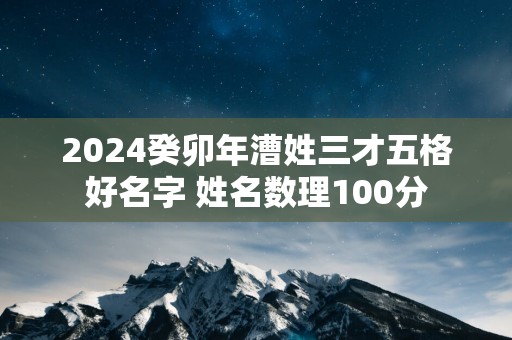 2025癸卯年漕姓三才五格好名字 姓名数理100分