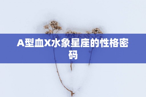A型血X水象星座的性格密码