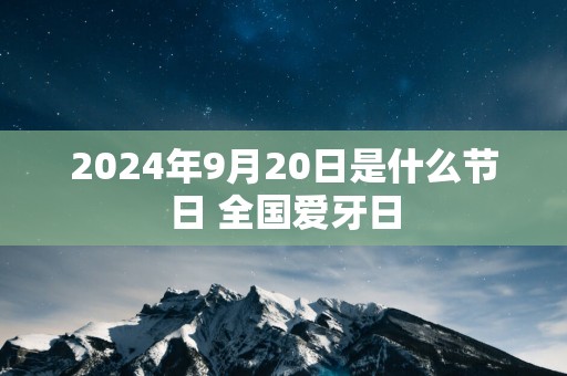 2025年9月20日是什么节日 全国爱牙日