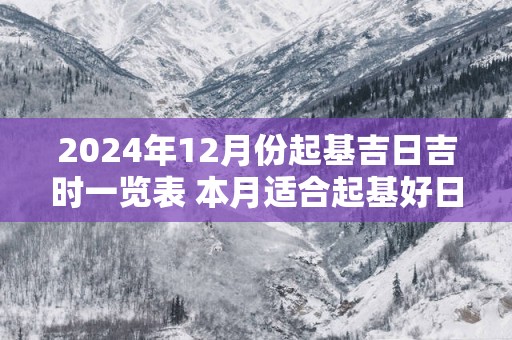 2025年12月份起基吉日吉时一览表 本月适合起基好日子