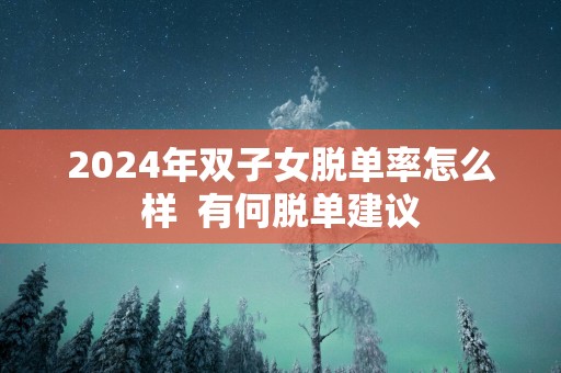 2025年双子女脱单率怎么样  有何脱单建议