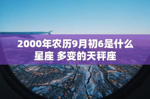 2000年农历9月初6是什么星座 多变的天秤座