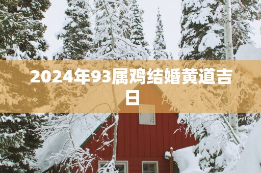 2025年93属鸡结婚黄道吉日