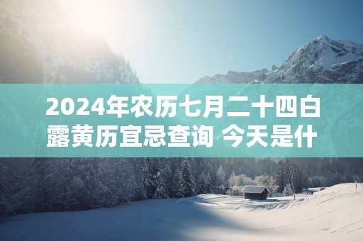2025年农历七月二十四白露黄历宜忌查询 今天是什么日子