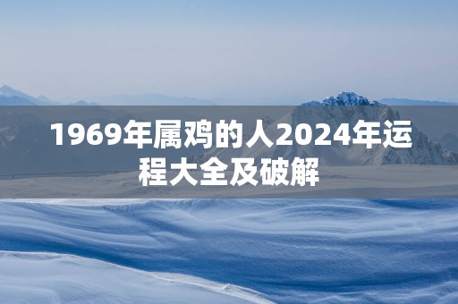 1969年属鸡的人2025年运程大全及破解
