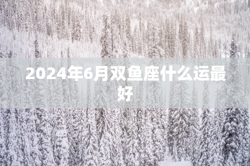 2025年6月双鱼座什么运最好
